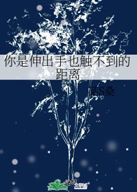 你是甚出手也觸不到的距離
