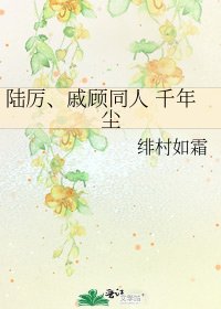 陆厉、戚顾同人 千年尘