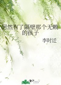 居然有了隔壁那个无赖的孩子