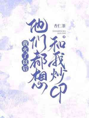 我火了以後他們都想和我炒CP