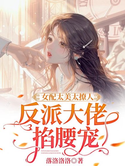 女配太美太撩人,反派大佬掐腰寵/好欲!這才是成年人該看的戀綜