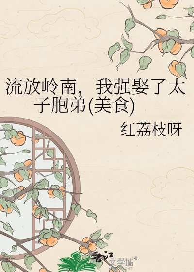 流放嶺南,我強娶了太子胞弟(美食)